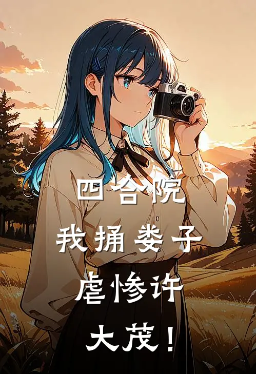 李达威娄晓娥(四合院：我捅娄子，虐惨许大茂！)全章节在线阅读_(四合院：我捅娄子，虐惨许大茂！)全本在线阅读