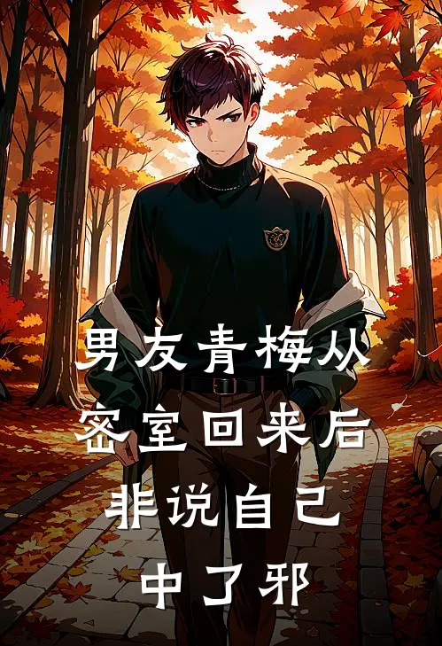 男友青梅从密室回来后，非说自己中了邪青梅纯阳最新完结小说推荐_在线免费小说男友青梅从密室回来后，非说自己中了邪(青梅纯阳)