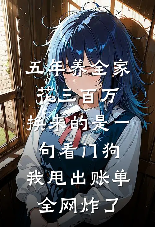 五年养全家花三百万，换来的是一句“看门狗”，我甩出账单全网炸了