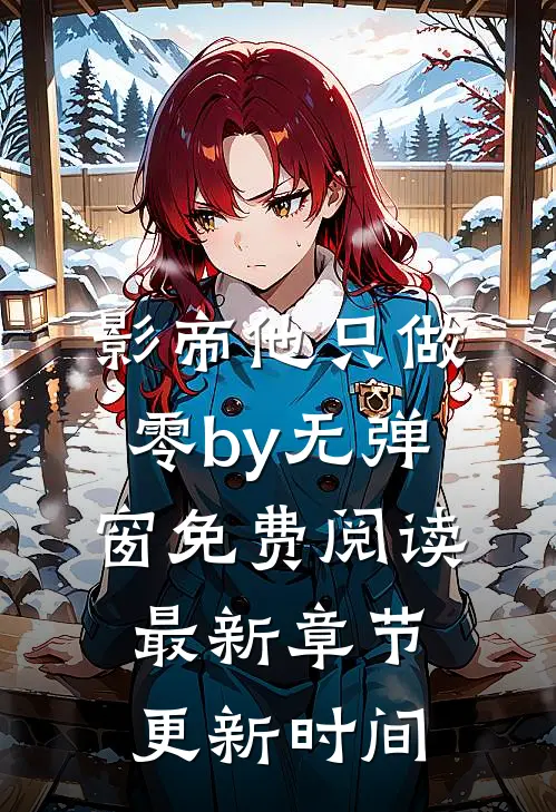 影帝他只做零by无弹窗免费阅读最新章节更新时间