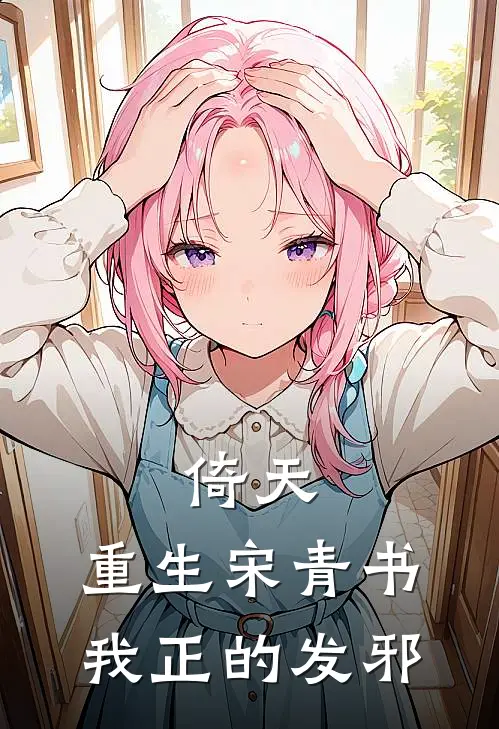 倚天：重生宋青书，我正的发邪周芷若张三丰全文在线阅读_倚天：重生宋青书，我正的发邪全集免费阅读