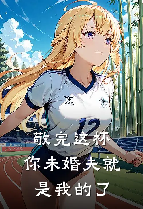 敬完这杯，你未婚夫就是我的了