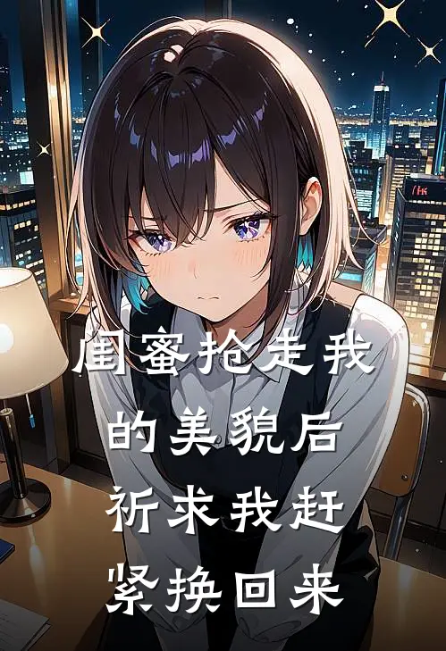 闺蜜抢走我的美貌后，祈求我赶紧换回来