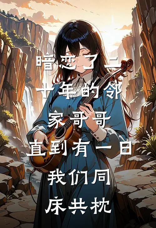 暗恋了二十年的邻家哥哥，直到有一日，我们同床共枕。全文免费阅读无弹窗大结局_暗恋了二十年的邻家哥哥，直到有一日，我们同床共枕。（阿妍方聿）小说免费阅读大结局