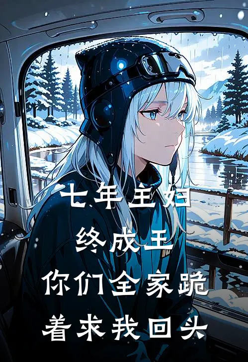 七年主妇终成王：你们全家跪着求我回头林舒刘芳小说免费阅读无弹窗_完结版小说全文免费阅读七年主妇终成王：你们全家跪着求我回头(林舒刘芳)