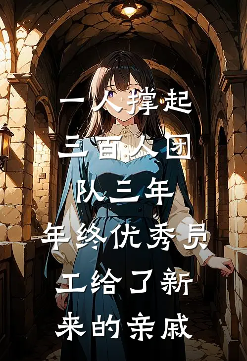 一人撑起三百人团队三年，年终优秀员工给了新来的亲戚