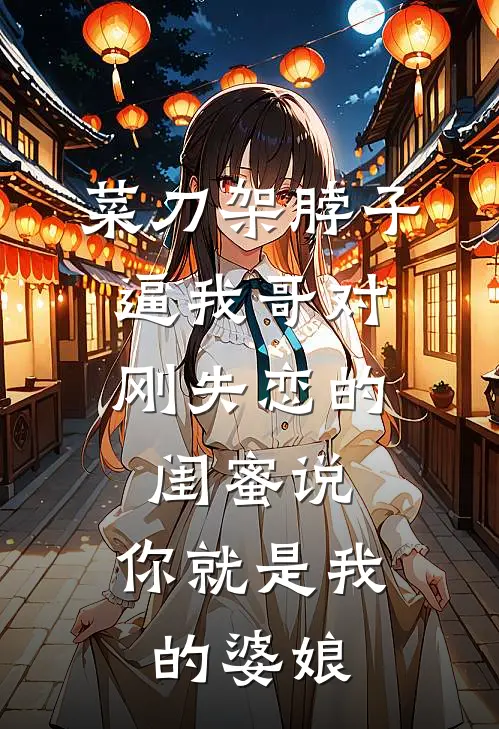 菜刀架脖子，逼我哥对刚失恋的闺蜜说：你就是我的婆娘