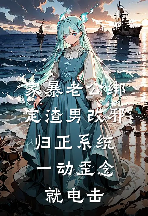 家暴老公绑定渣男改邪归正系统，一动歪念就电击(沈浩林晚)已完结小说_家暴老公绑定渣男改邪归正系统，一动歪念就电击(沈浩林晚)小说免费在线阅读