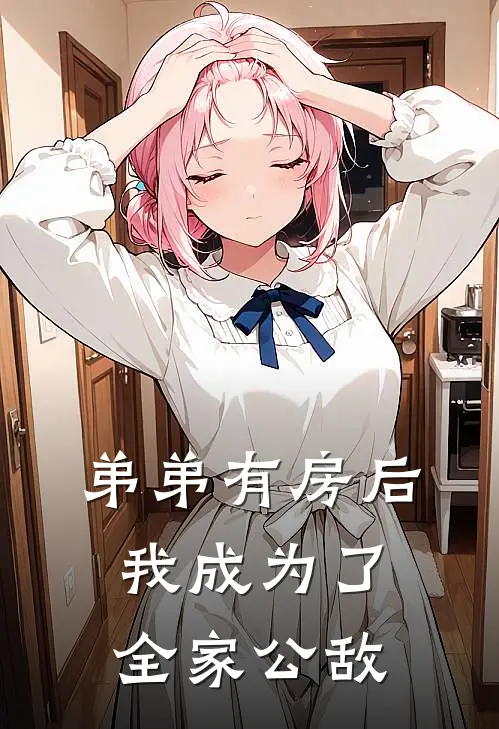 弟弟有房后，我成为了全家公敌(耀祖佟真真)热门小说排行_完结版小说弟弟有房后，我成为了全家公敌耀祖佟真真