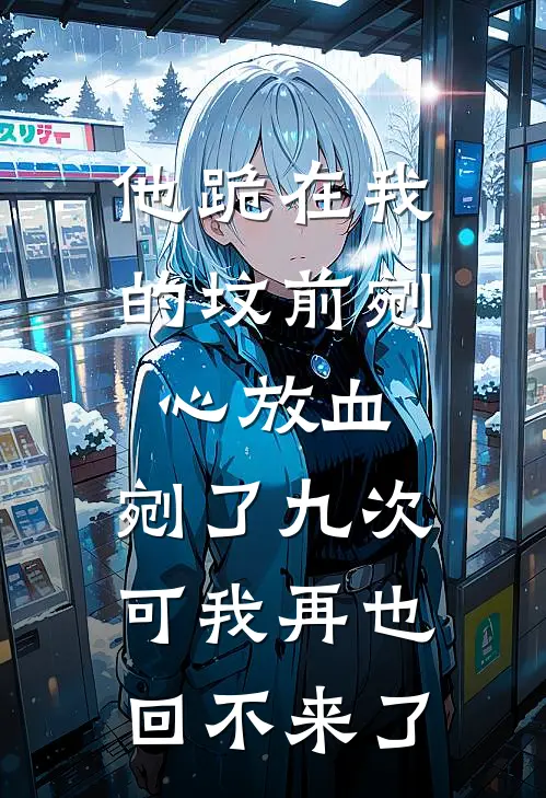 他跪在我的坟前剜心放血，剜了九次。可我再也回不来了