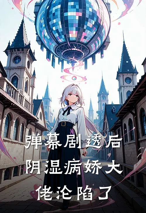 弹幕剧透后，阴湿病娇大佬沦陷了(冷司凛乔软软)免费小说阅读_完结版小说推荐弹幕剧透后，阴湿病娇大佬沦陷了(冷司凛乔软软)