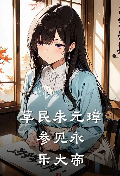 草民朱元璋，参见永乐大帝朱瞻塙朱高燧小说完结_免费小说全本草民朱元璋，参见永乐大帝(朱瞻塙朱高燧)