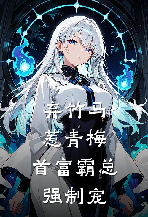 弃竹马，惹青梅，首富霸总强制宠