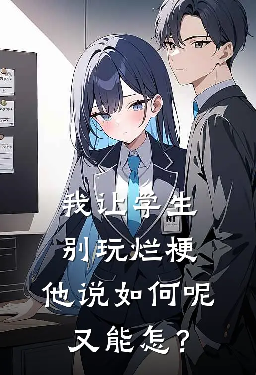 我让学生别玩烂梗，他说如何呢又能怎？王至刚张若禹最新小说全文阅读_最新章节列表我让学生别玩烂梗，他说如何呢又能怎？(王至刚张若禹)