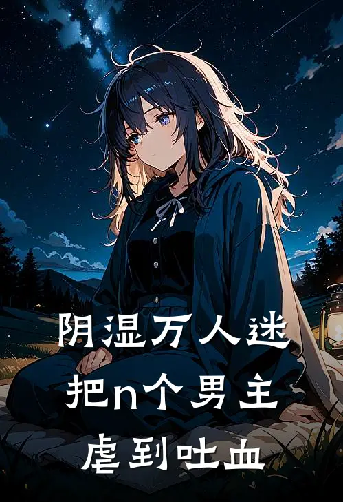 阴湿万人迷，把n个男主虐到吐血白黎江言舟已完结小说_最新章节列表阴湿万人迷，把n个男主虐到吐血(白黎江言舟)