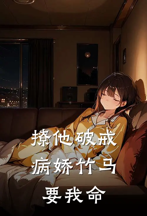 撩他破戒，病娇竹马要我命顾星宛王志鹏新热门小说_小说免费阅读撩他破戒，病娇竹马要我命(顾星宛王志鹏)