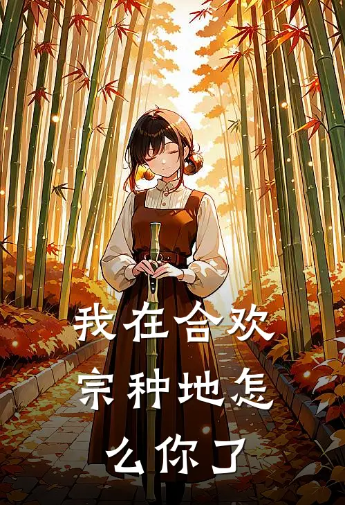 我在合欢宗种地怎么你了谷芽林柔柔最热门小说_免费小说全集我在合欢宗种地怎么你了(谷芽林柔柔)