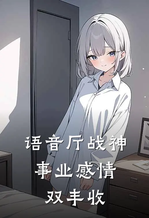 语音厅战神，事业感情双丰收(时叶安叶安)全集阅读_语音厅战神，事业感情双丰收最新章节阅读