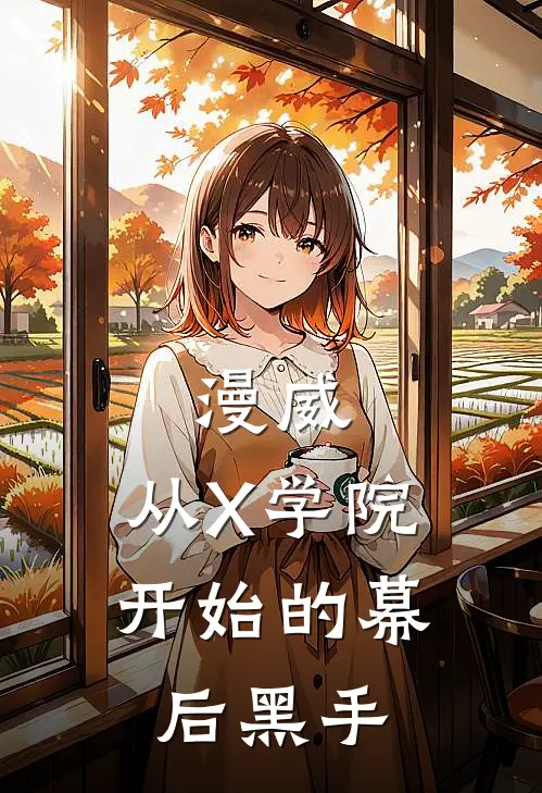 漫威：从X学院开始的幕后黑手(维吉尔奥萝洛)热门的小说_热门网络小说推荐漫威：从X学院开始的幕后黑手(维吉尔奥萝洛)