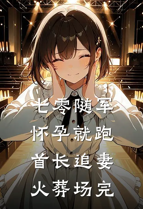 七零随军怀孕就跑首长追妻火葬场完