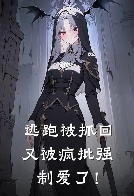 逃跑被抓回，又被疯批强制爱了！