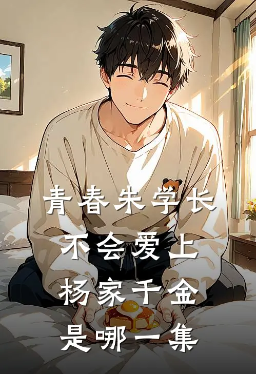 青春朱学长不会爱上杨家千金是哪一集