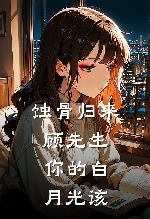 蚀骨归来：顾先生，你的白月光该