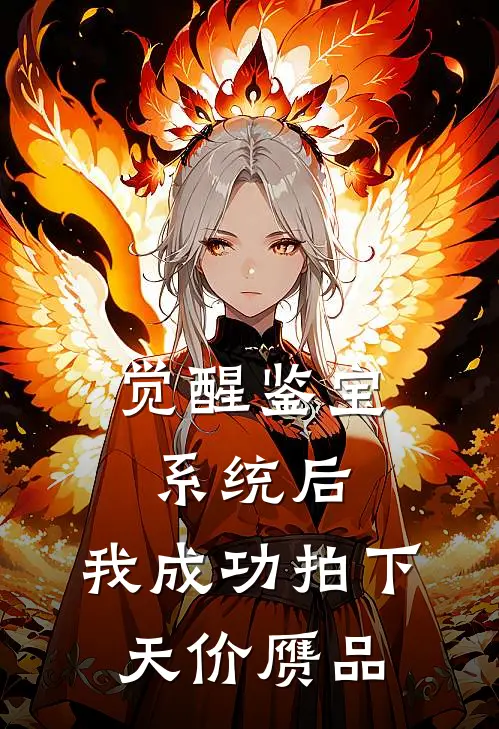 觉醒鉴宝系统后，我成功拍下天价赝品(抖音热门)热门网络小说_小说推荐完结觉醒鉴宝系统后，我成功拍下天价赝品(抖音热门)