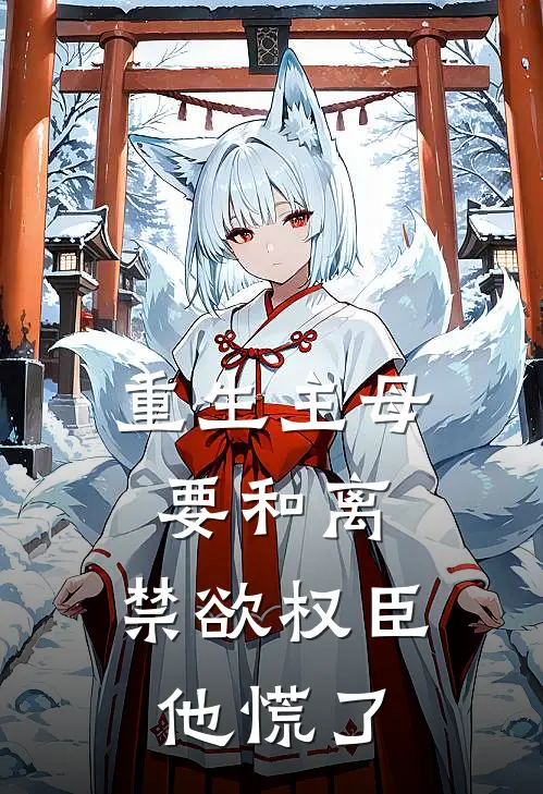 重生主母要和离，禁欲权臣他慌了