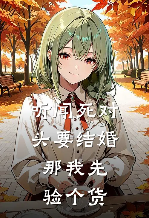 听闻死对头要结婚，那我先验个货秦舒文许晚清免费小说大全_热门免费小说听闻死对头要结婚，那我先验个货(秦舒文许晚清)