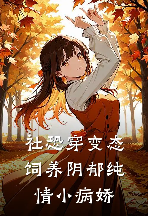 社恐穿变态，饲养阴郁纯情小病娇南渡晏悸小说完结推荐_热门小说阅读社恐穿变态，饲养阴郁纯情小病娇南渡晏悸