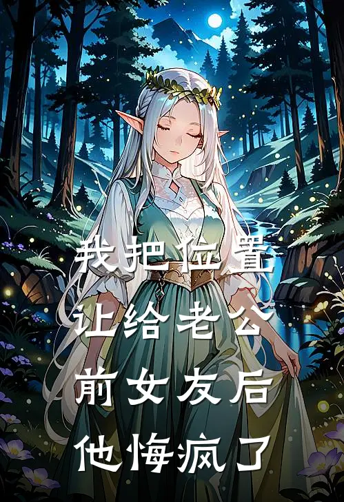 我把位置让给老公前女友后，他悔疯了(陈叙姜宁)热门小说阅读_全文免费阅读我把位置让给老公前女友后，他悔疯了陈叙姜宁