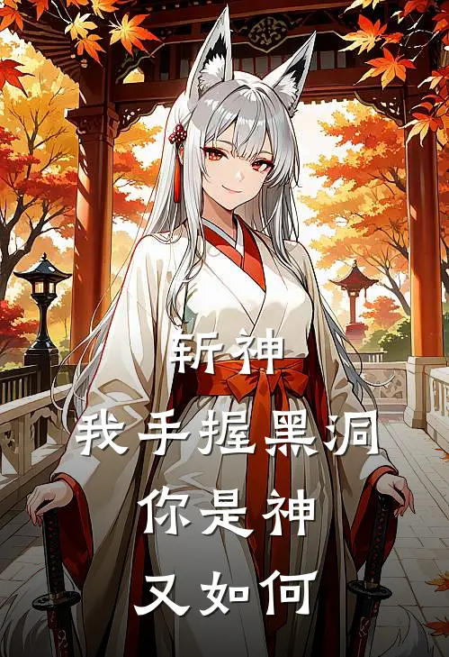 斩神：我手握黑洞，你是神又如何袁罡叶梵完本小说大全_免费小说免费阅读斩神：我手握黑洞，你是神又如何(袁罡叶梵)