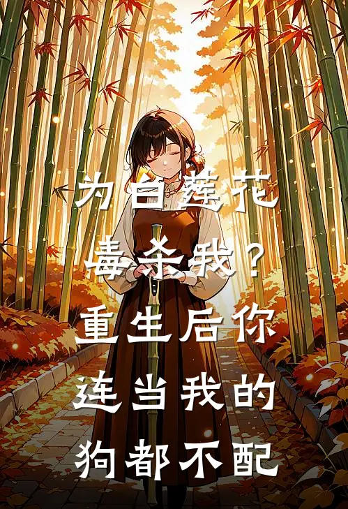 为白莲花毒杀我？重生后你连当我的狗都不配沈朝朝白莲花小说推荐完结_全集免费小说为白莲花毒杀我？重生后你连当我的狗都不配(沈朝朝白莲花)