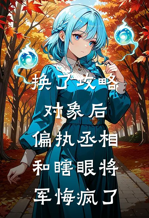 换了攻略对象后，偏执丞相和瞎眼将军悔疯了谢绾绾谢景昭免费小说大全_热门免费小说换了攻略对象后，偏执丞相和瞎眼将军悔疯了(谢绾绾谢景昭)