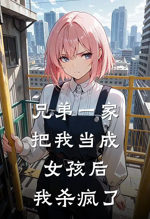 兄弟一家把我当成女孩后，我杀疯了