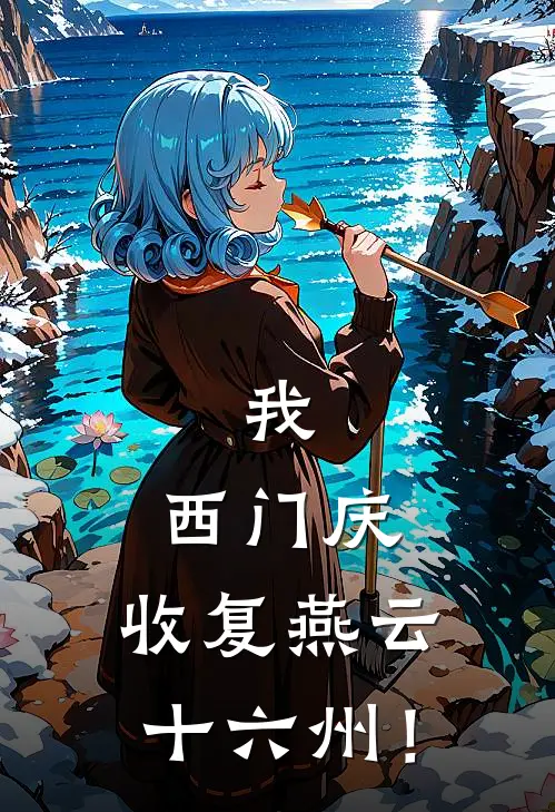 我，西门庆，收复燕云十六州！(陈庆魂西门庆)免费小说完结_最新推荐小说我，西门庆，收复燕云十六州！(陈庆魂西门庆)