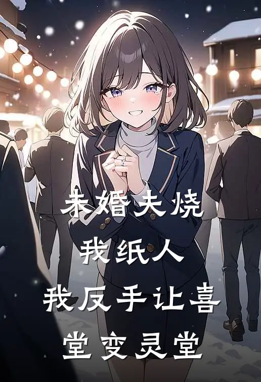未婚夫烧我纸人，我反手让喜堂变灵堂