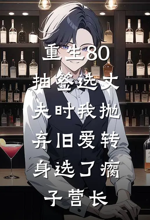 重生80，抽签选丈夫时我抛弃旧爱转身选了瘸子营长秦斯年贺文玉免费小说笔趣阁_完结小说免费阅读重生80，抽签选丈夫时我抛弃旧爱转身选了瘸子营长秦斯年贺文玉