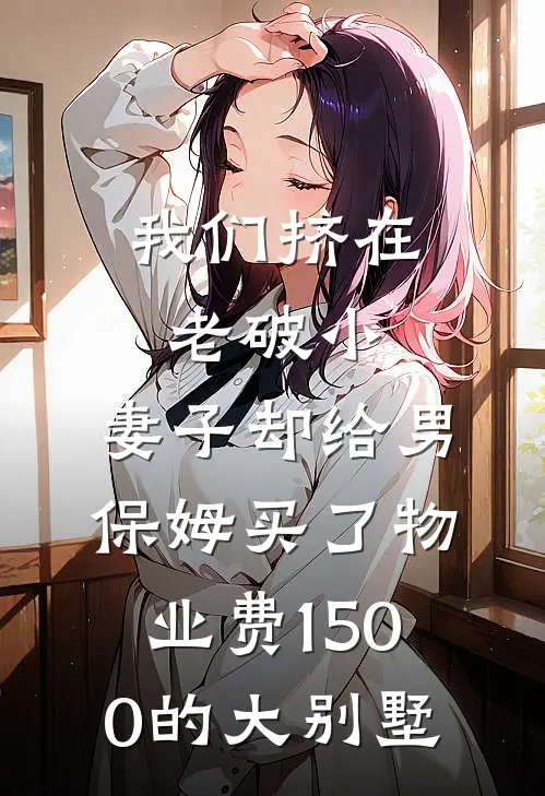 我们挤在老破小，妻子却给男保姆买了物业费1500的大别墅