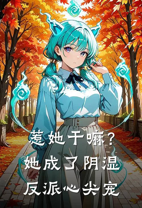 惹她干嘛？她成了阴湿反派心尖宠沈星沅顾秉钧已完结小说_最新章节列表惹她干嘛？她成了阴湿反派心尖宠(沈星沅顾秉钧)