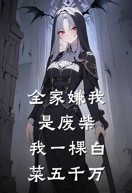 全家嫌我是废柴，我一棵白菜五千万(江禾江雨燕)免费阅读_热门的小说全家嫌我是废柴，我一棵白菜五千万江禾江雨燕